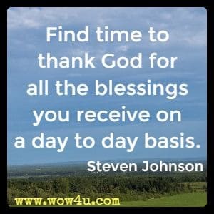 Find time to thank God for all the blessings you receive on a day to day basis. Steven Johnson