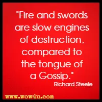 Fire and swords are slow engines of destruction, compared to the tongue of a Gossip. Richard Steele