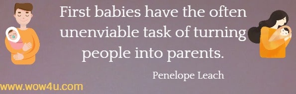 First babies have the often unenviable task of turning people into parents.
 Penelope Leach