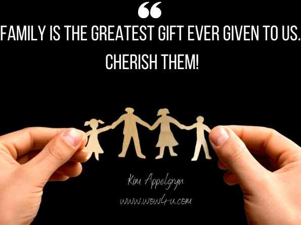 Family is the greatest gift ever given to us. Cherish them! Kim Appelgryn, The Silent Witness 