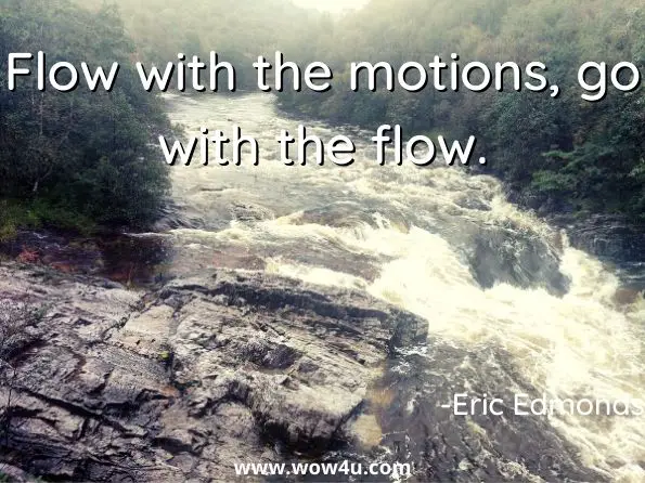 Flow with the motions, go with the flow. Eric Edmonds, After the Fire
