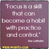 Focus is a skill that can become a habit with practice and control.  Eric Lofholm