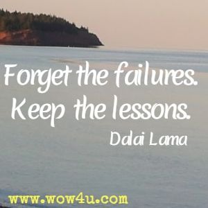 Forget the failures. Keep the lessons. 
Dalai Lama 