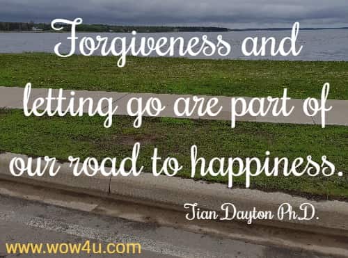 Forgiveness and letting go are part of our road to happiness.
Tian Dayton Ph.D.