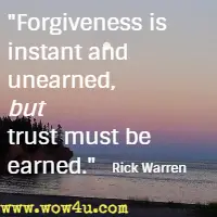 Forgiveness is instant and unearned, but trust must be earned. Rick Warren