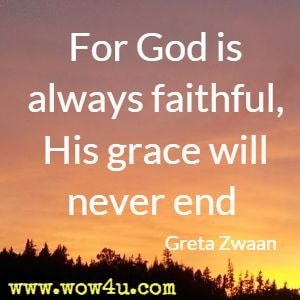 For God is always faithful, His grace will never end  Greta Zwaan