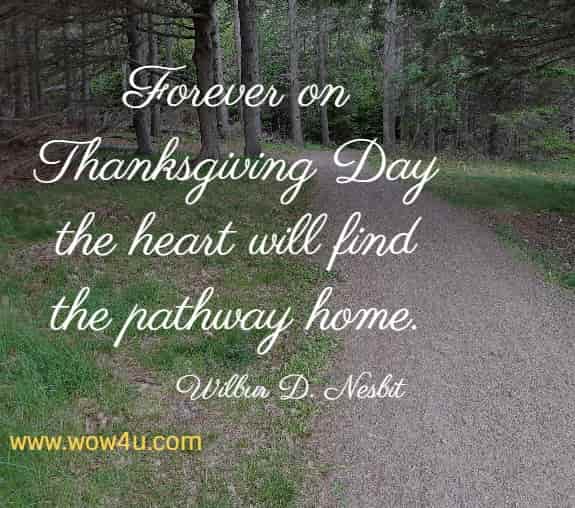 Forever on Thanksgiving Day the heart will find the pathway home. 
  Wilbur D. Nesbit