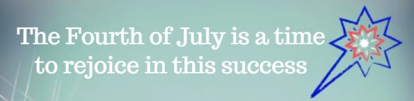 The Fourth of July is a time to rejoice in this success