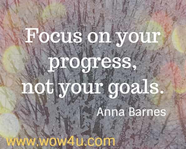 Focus on your progress, not your goals. Anna Barnes
