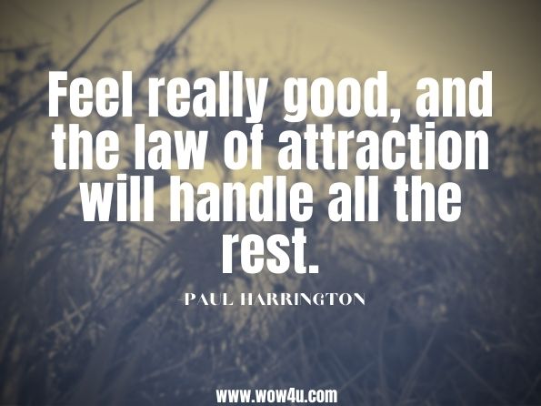 Feel really good, and the law of attraction will handle all the rest.Paul Harrington. The Secret to Teen Power - Google Books Result
