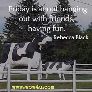 Friday is about hanging out with friends, having fun. Rebecca Black 