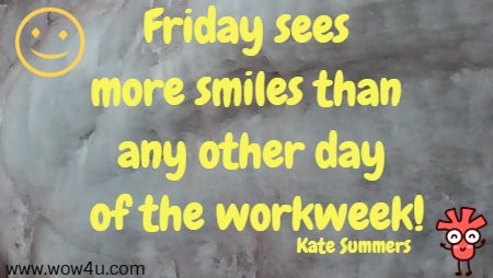 Friday sees more smiles than any other day of the workweek!
 Kate Summers