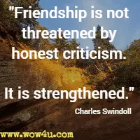 Friendship is not threatened by honest criticism. It is strengthened. Charles Swindoll 