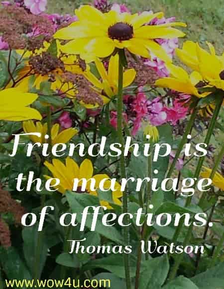 Friendship is the marriage of affections.
   Thomas Watson