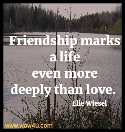 Friendship marks a life even more deeply than love. Elie Wiesel 