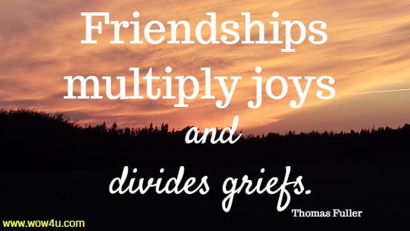 Friendships multiply joys and divides griefs. Thomas Fuller 