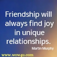 Friendship will always find joy in unique relationships. Martin Murphy