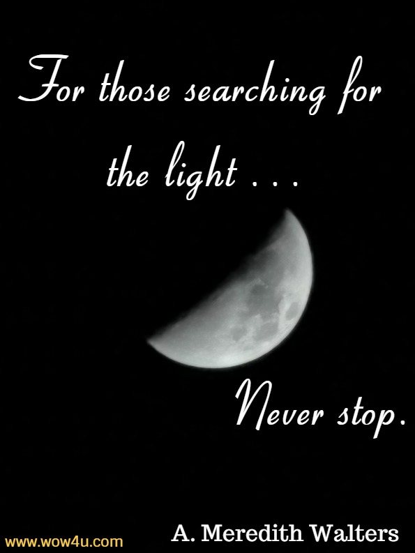 For those searching for the light . . . Never stop.A. Meredith Walters, Light in the Shadows 