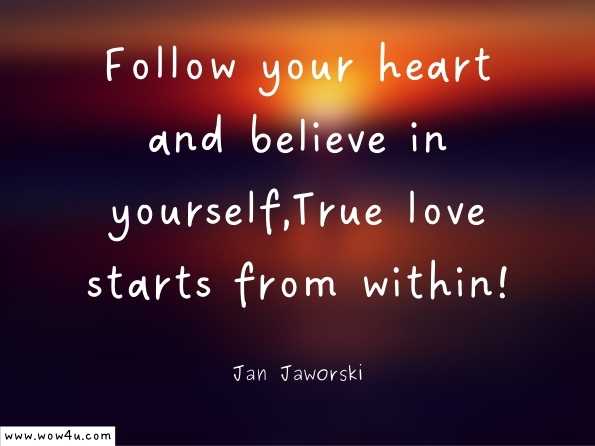 Follow your heart and believe in yourself,True love starts from within! Mancub Smith  