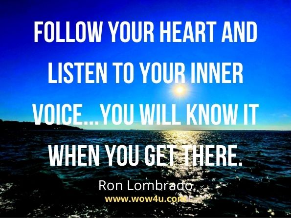 Follow your heart and listen to your inner voice...you will know it when you get there. Ron Lombrado, Our Father 