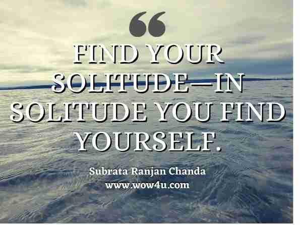 Find your solitude—in solitude you find yourself. Subrata Ranjan Chanda Reinvention 2.0 Edition: Rephrase your Story to Rewrite,James McCrae, Sh#t Your Ego Says 