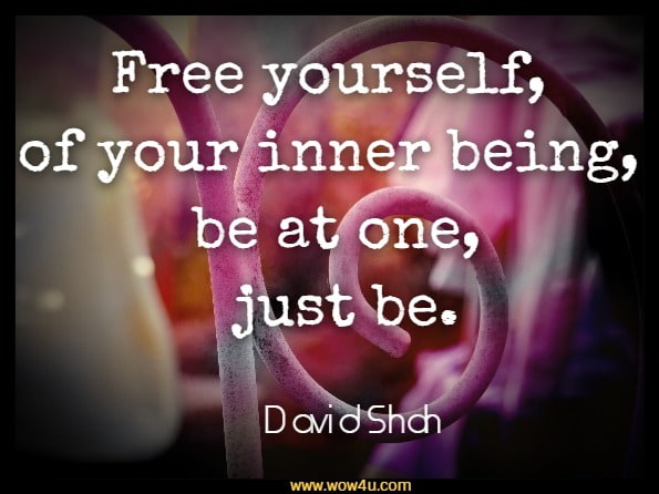 Free yourself, of your inner being, be at one, just be.David Shah, The Explorer