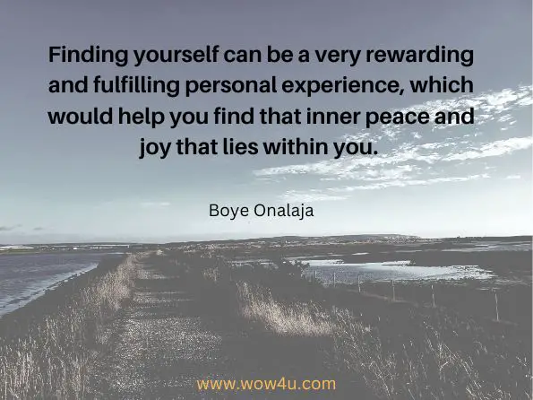 Finding yourself can be a very rewarding and fulfilling personal experience, which would help you find that inner peace and joy that lies within you. Boye Onalaja, Woman, You Are Beautiful: Boye's Memoir 