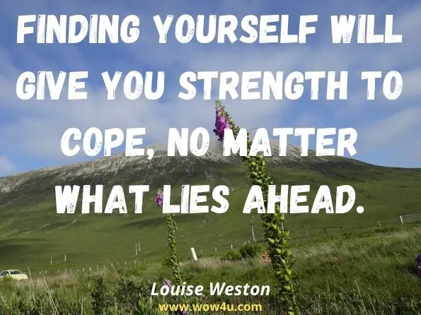 Finding yourself will give you strength to cope, no matter what lies ahead. Louise Weston, Connecting With Your Asperger Partner