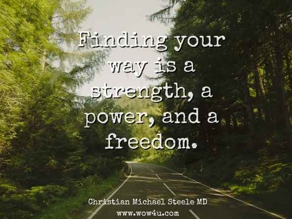 Finding your way is a strength, a power, and a freedom. Christian Michael Steele MD, Mastering the Power of Life 