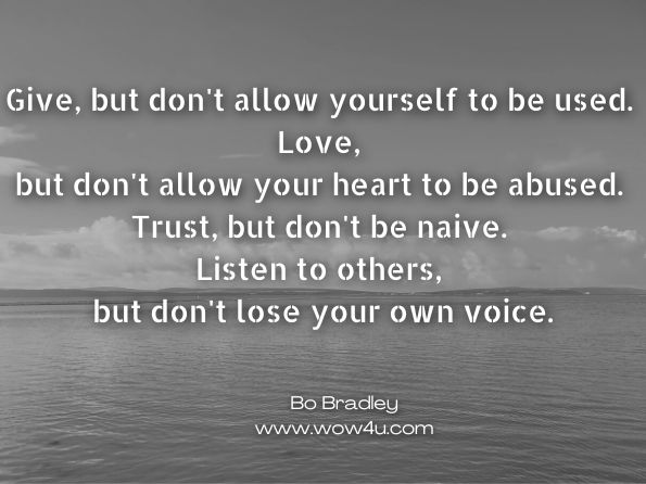 Give, but don't allow yourself to be used. Love, but don't allow your heart to be abused. Trust, but don't be naive. Listen to others, but don't lose your own voice. Bo Bradley, A Hot Mess: How to Go From Being a Hot Mess to Happy Success