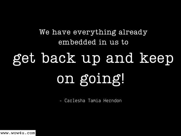 We have everything already embedded in us to get back up and keep on going! Carlesha Tamia Herndon, An Ever-Present God
