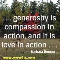 . . . generosity is compassion in action, and it is love in action . . . Barbara Bonner