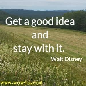 Get a good idea and stay with it.  Walt Disney
