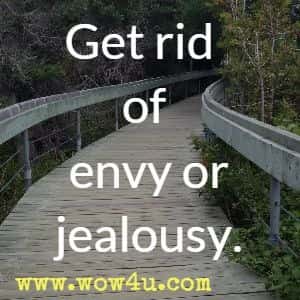 Get rid of envy or jealousy.