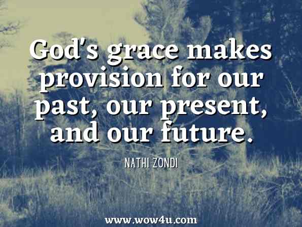 Gods grace makes provision for our past, our present, and our future. Nathi Zondi, I Live by Grace: The Power of God's Grace