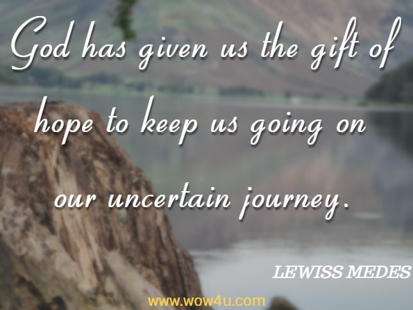 God has given us the gift of hope to keep us going on our uncertain journey. Lewiss Medes, KEEPING HOPE ALIVE