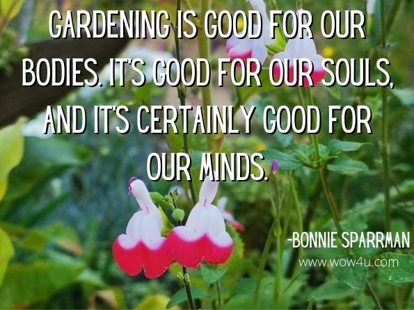 Gardening is good for our bodies. It's good for our souls, and it's certainly good for our minds.