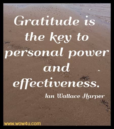 Gratitude is the key to personal power and effectiveness.
 Ian Wallace Harper