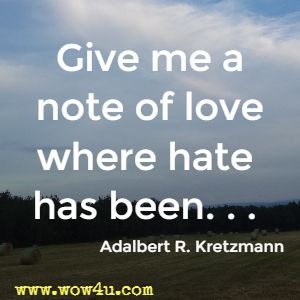 Give me a note of love where hate has been. . .  Adalbert R. Kretzmann