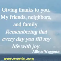 Giving thanks to you. My friends, neighbors, and family. Remembering that every day you fill my life with joy. Allison Waggoner