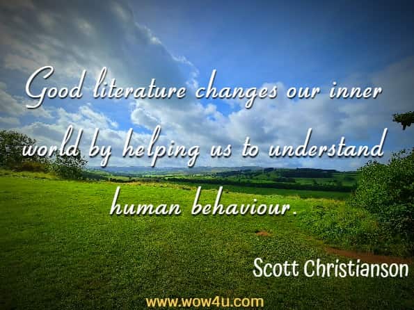 Good literature changes our inner world by helping us to understand human behaviour. Scott Christianson, 100 Books That Changed The World