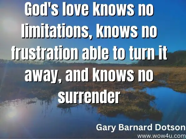 God's love knows no limitations, knows no frustration able to turn it away, and knows no surrender  