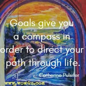 Goals give you a compass in order to direct your path through life. Catherine Pulsifer