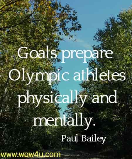 Goals prepare Olympic athletes physically and mentally. 
 Paul Bailey