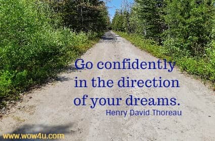 Go confidently in the direction of your dreams. 
 Henry David Thoreau