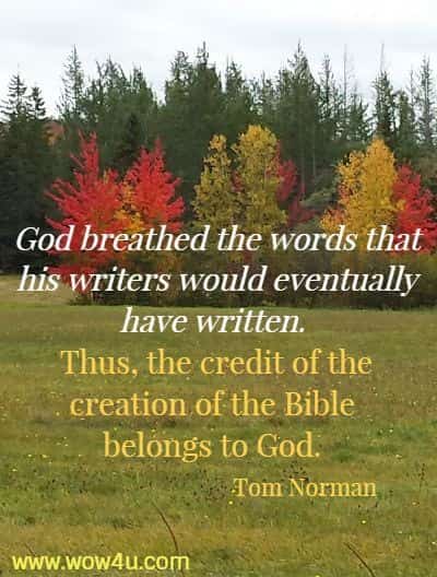God breathed the words that his writers would eventually have written. 
Thus, the credit of the creation of the Bible belongs to God. 
 Tom Norman