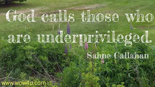 God calls those who are underprivileged.
 Sahne Callahan