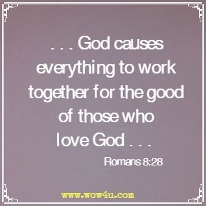 . . . God causes everything to work together for the good of those who love God . . . Romans 8:28 