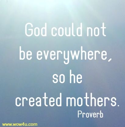 God could not be everywhere, so he created mothers. Proverb