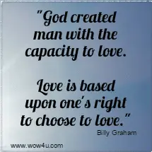 God created man with the capacity to love. Love is based upon one's 
 right to choose to love.